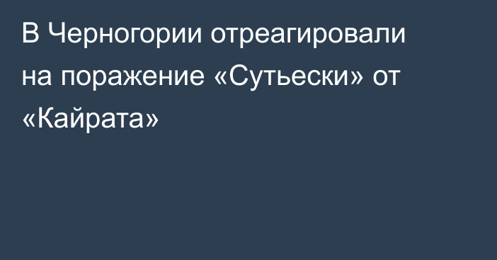 В Черногории отреагировали на поражение «Сутьески» от «Кайрата»