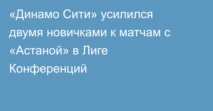 «Динамо Сити» усилился двумя новичками к матчам с «Астаной» в Лиге Конференций