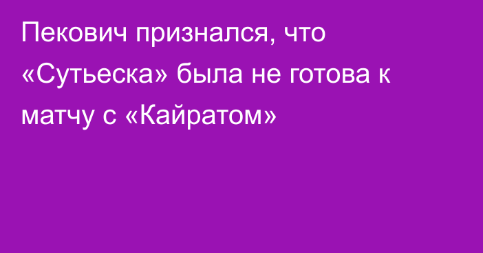 Пекович признался, что «Сутьеска» была не готова к матчу с «Кайратом»