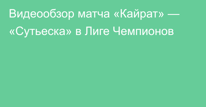 Видеообзор матча «Кайрат» — «Сутьеска» в Лиге Чемпионов