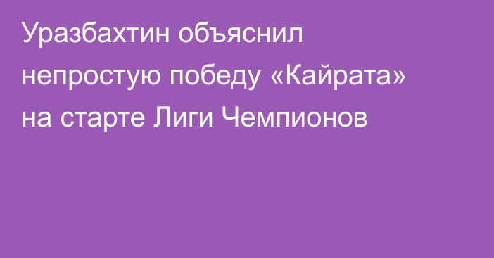 Уразбахтин объяснил непростую победу «Кайрата» на старте Лиги Чемпионов