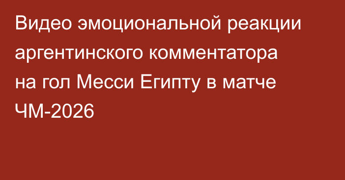 Видео эмоциональной реакции аргентинского комментатора на гол Месси Египту в матче ЧМ-2026