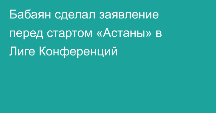 Бабаян сделал заявление перед стартом «Астаны» в Лиге Конференций