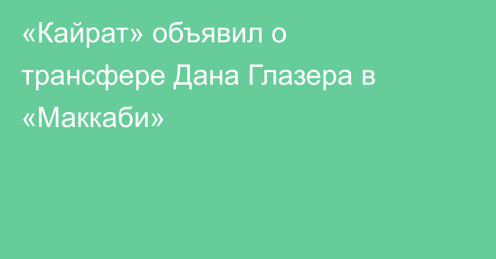«Кайрат» объявил о трансфере Дана Глазера в «Маккаби»