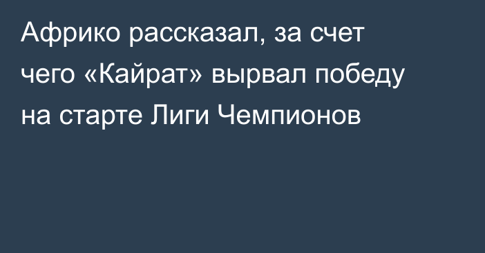 Африко рассказал, за счет чего «Кайрат» вырвал победу на старте Лиги Чемпионов