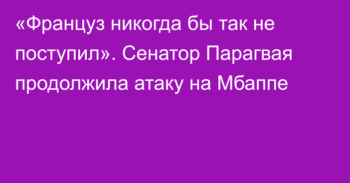 «Француз никогда бы так не поступил». Сенатор Парагвая продолжила атаку на Мбаппе