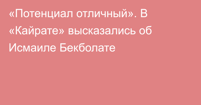 «Потенциал отличный». В «Кайрате» высказались об Исмаиле Бекболате