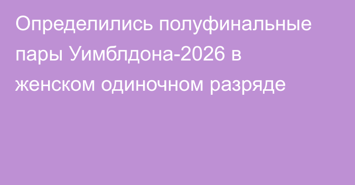 Определились полуфинальные пары Уимблдона-2026 в женском одиночном разряде