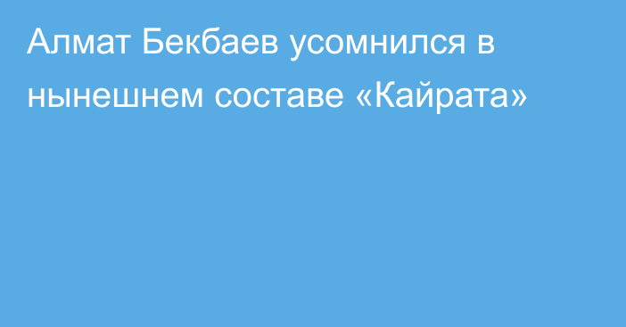 Алмат Бекбаев усомнился в нынешнем составе «Кайрата»