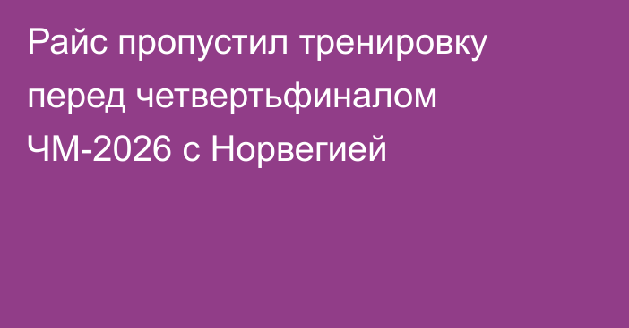 Райс пропустил тренировку перед четвертьфиналом ЧМ-2026 с Норвегией