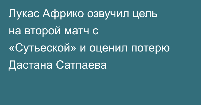 Лукас Африко озвучил цель на второй матч с «Сутьеской» и оценил потерю Дастана Сатпаева