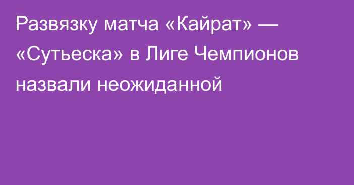 Развязку матча «Кайрат» — «Сутьеска» в Лиге Чемпионов назвали неожиданной