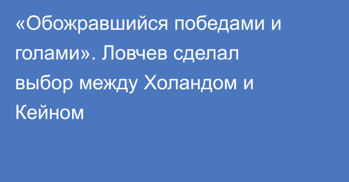 «Обожравшийся победами и голами». Ловчев сделал выбор между Холандом и Кейном
