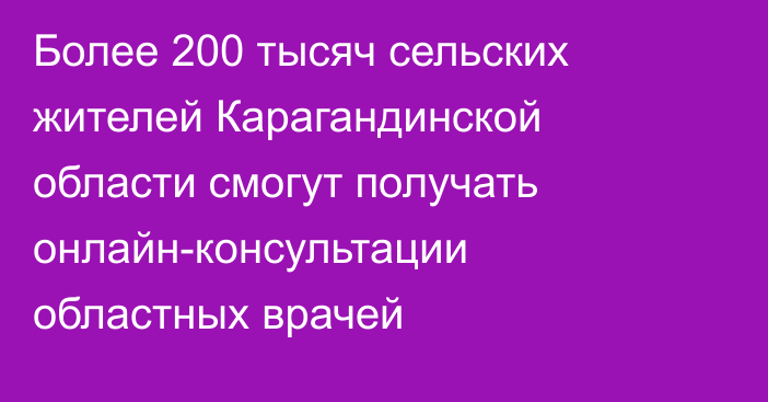 Более 200 тысяч сельских жителей Карагандинской области смогут получать онлайн-консультации областных врачей