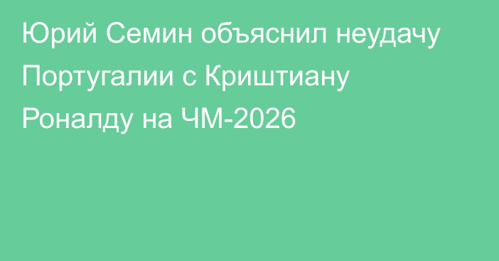 Юрий Семин объяснил неудачу Португалии с Криштиану Роналду на ЧМ-2026