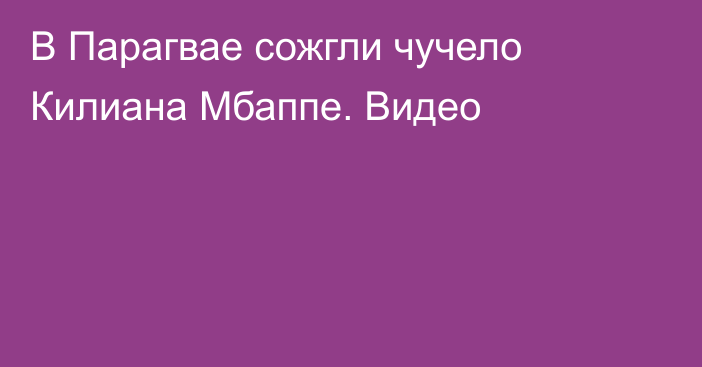 В Парагвае сожгли чучело Килиана Мбаппе. Видео