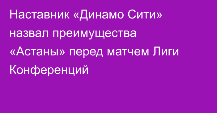 Наставник «Динамо Сити» назвал преимущества «Астаны» перед матчем Лиги Конференций