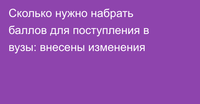 Сколько нужно набрать баллов для поступления в вузы: внесены изменения