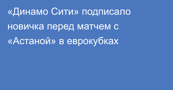 «Динамо Сити» подписало новичка перед матчем с «Астаной» в еврокубках