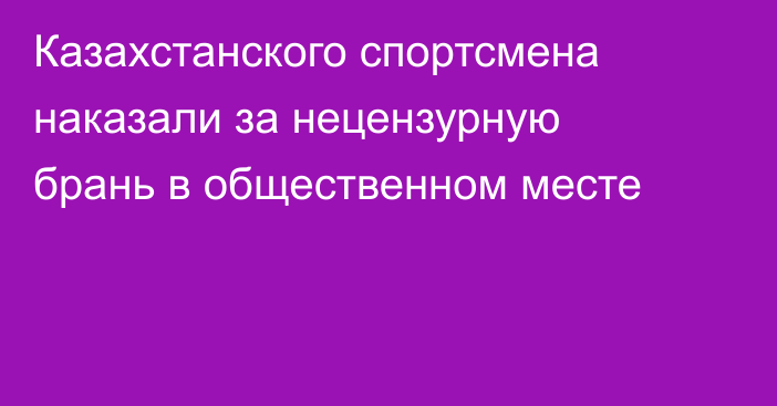 Казахстанского спортсмена наказали за нецензурную брань в общественном месте