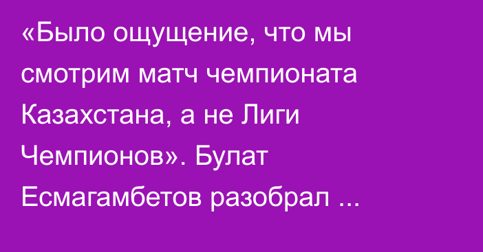 «Было ощущение, что мы смотрим матч чемпионата Казахстана, а не Лиги Чемпионов». Булат Есмагамбетов разобрал победу «Кайрата» над «Сутьеской»