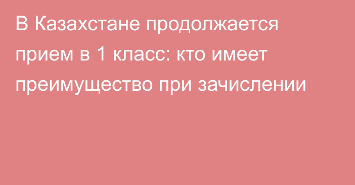В Казахстане продолжается прием в 1 класс: кто имеет преимущество при зачислении