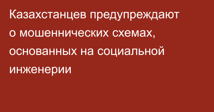 Казахстанцев предупреждают о мошеннических схемах, основанных на социальной инженерии