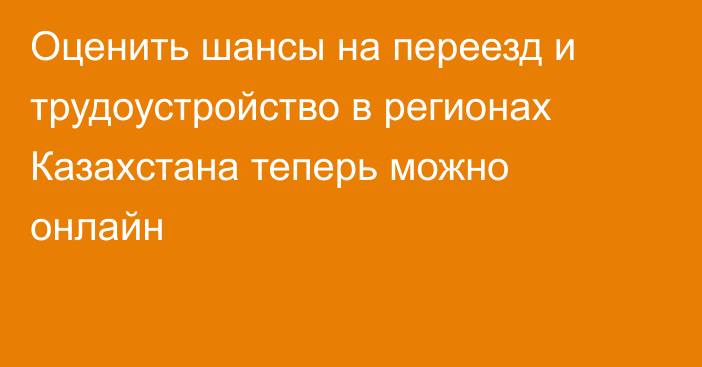 Оценить шансы на переезд и трудоустройство в регионах Казахстана теперь можно онлайн