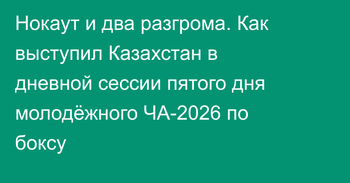 Нокаут и два разгрома. Как выступил Казахстан в дневной сессии пятого дня молодёжного ЧА-2026 по боксу