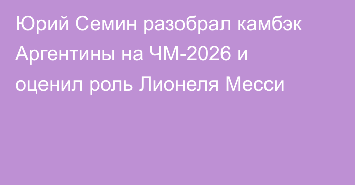 Юрий Семин разобрал камбэк Аргентины на ЧМ-2026 и оценил роль Лионеля Месси