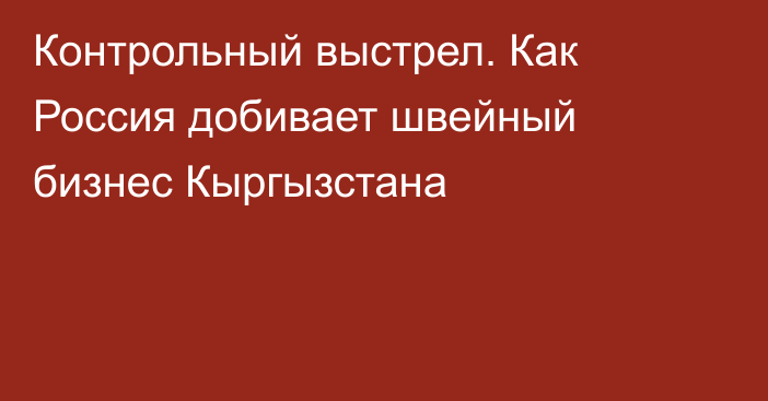 Контрольный выстрел. Как Россия добивает швейный бизнес Кыргызстана