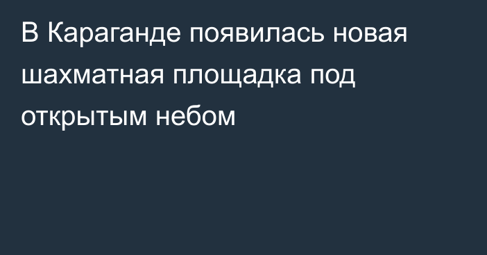 В Караганде появилась новая шахматная площадка под открытым небом