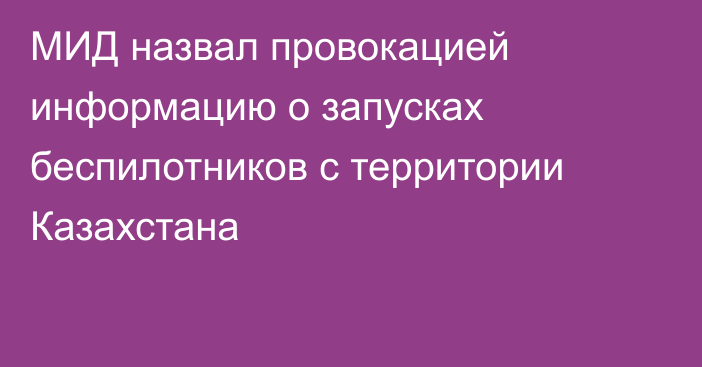 МИД назвал провокацией информацию о запусках беспилотников с территории Казахстана