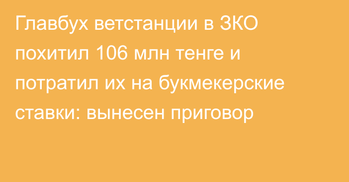 Главбух ветстанции в ЗКО похитил 106 млн тенге и потратил их на букмекерские ставки: вынесен приговор