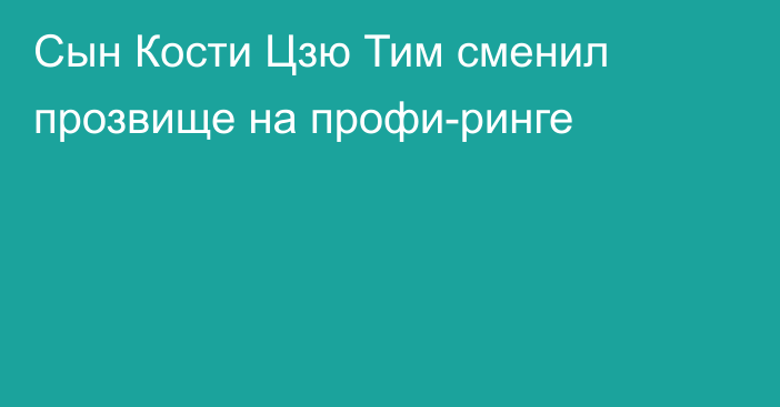 Сын Кости Цзю Тим сменил прозвище на профи-ринге