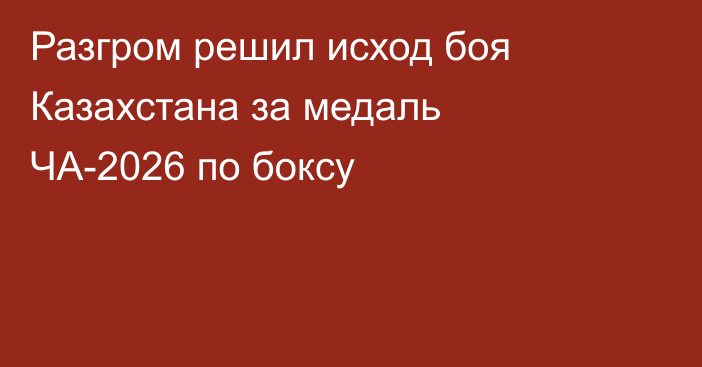 Разгром решил исход боя Казахстана за медаль ЧА-2026 по боксу