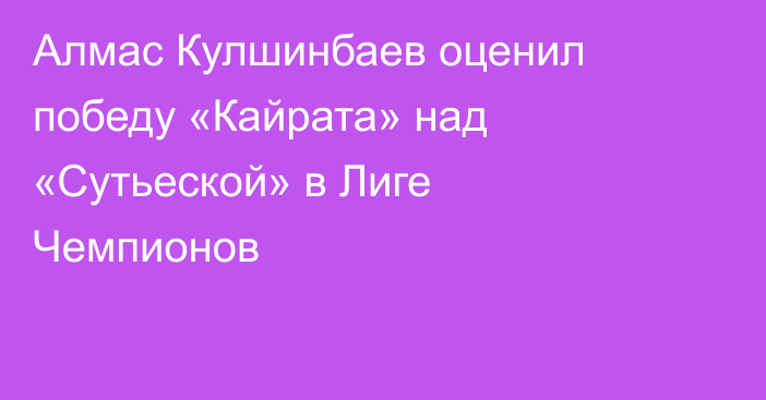 Алмас Кулшинбаев оценил победу «Кайрата» над «Сутьеской» в Лиге Чемпионов