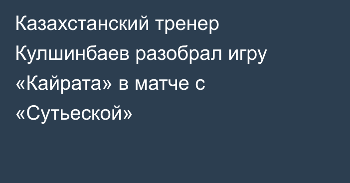 Казахстанский тренер Кулшинбаев разобрал игру «Кайрата» в матче с «Сутьеской»