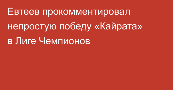 Евтеев прокомментировал непростую победу «Кайрата» в Лиге Чемпионов