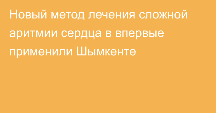 Новый метод лечения сложной аритмии сердца в  впервые применили Шымкенте