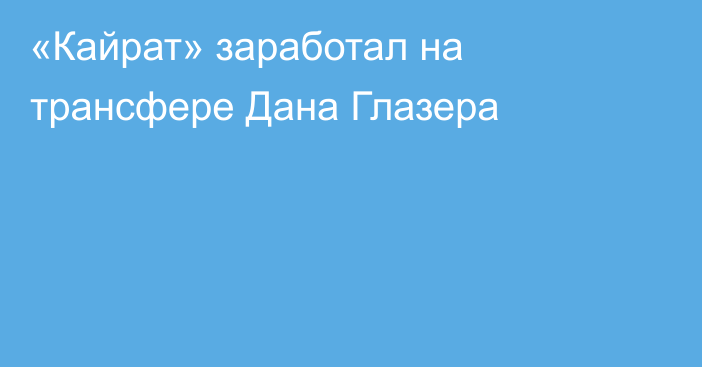 «Кайрат» заработал на трансфере Дана Глазера