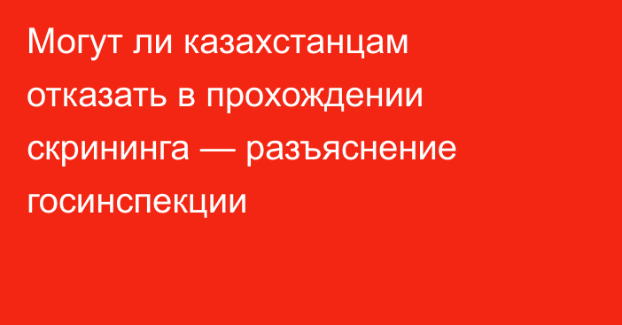 Могут ли казахстанцам отказать в прохождении скрининга — разъяснение госинспекции