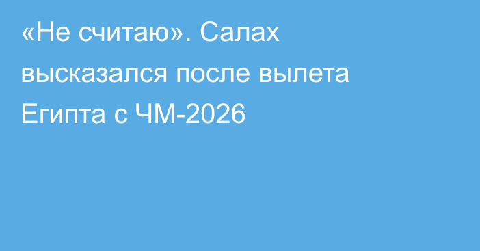 «Не считаю». Салах высказался после вылета Египта с ЧМ-2026