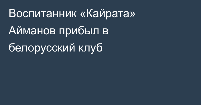 Воспитанник «Кайрата» Айманов прибыл в белорусский клуб
