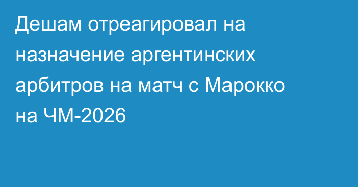 Дешам отреагировал на назначение аргентинских арбитров на матч с Марокко на ЧМ-2026
