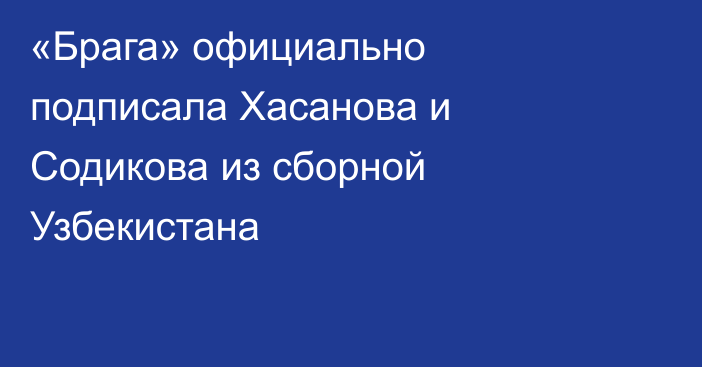 «Брага» официально подписала Хасанова и Содикова из сборной Узбекистана