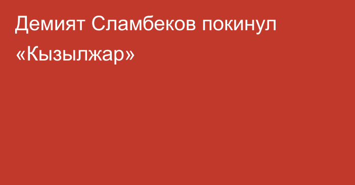 Демият Сламбеков покинул «Кызылжар»