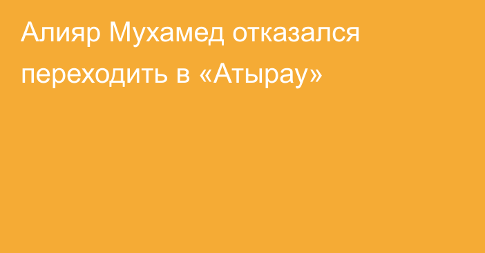 Алияр Мухамед отказался переходить в «Атырау»