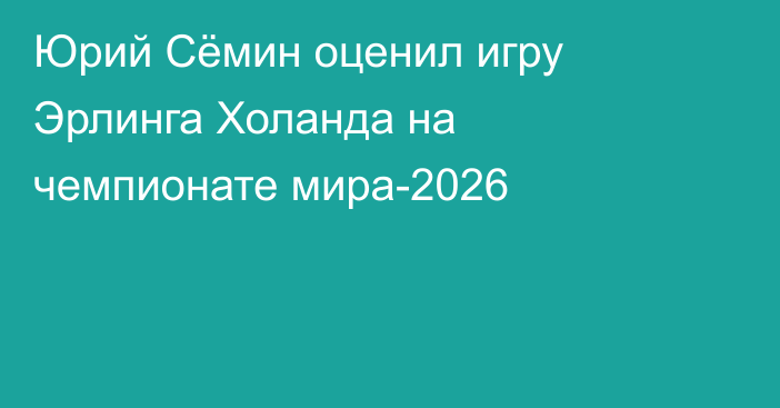 Юрий Сёмин оценил игру Эрлинга Холанда на чемпионате мира-2026
