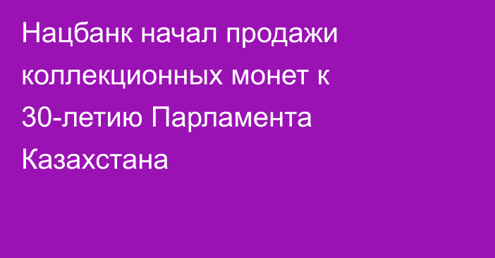 Нацбанк начал продажи коллекционных монет к 30-летию Парламента Казахстана